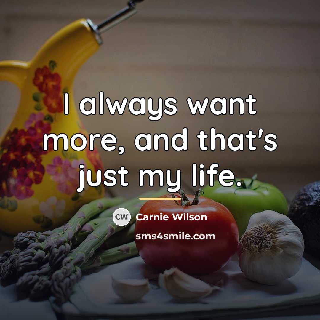 “I always want more, and that's just my life.…” quote by Carnie Wilson