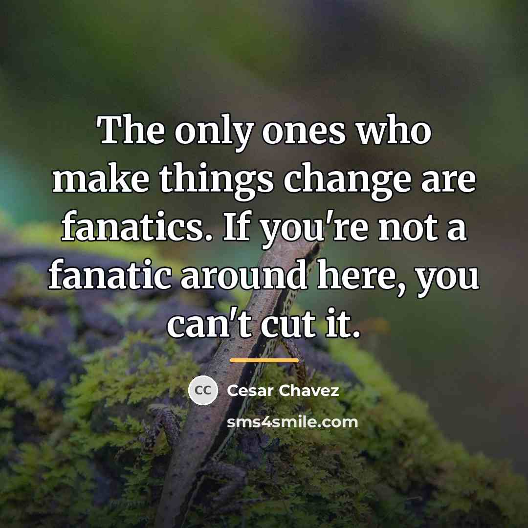 “The only ones who make things change are fanatics. If…” quote by Cesar Chavez