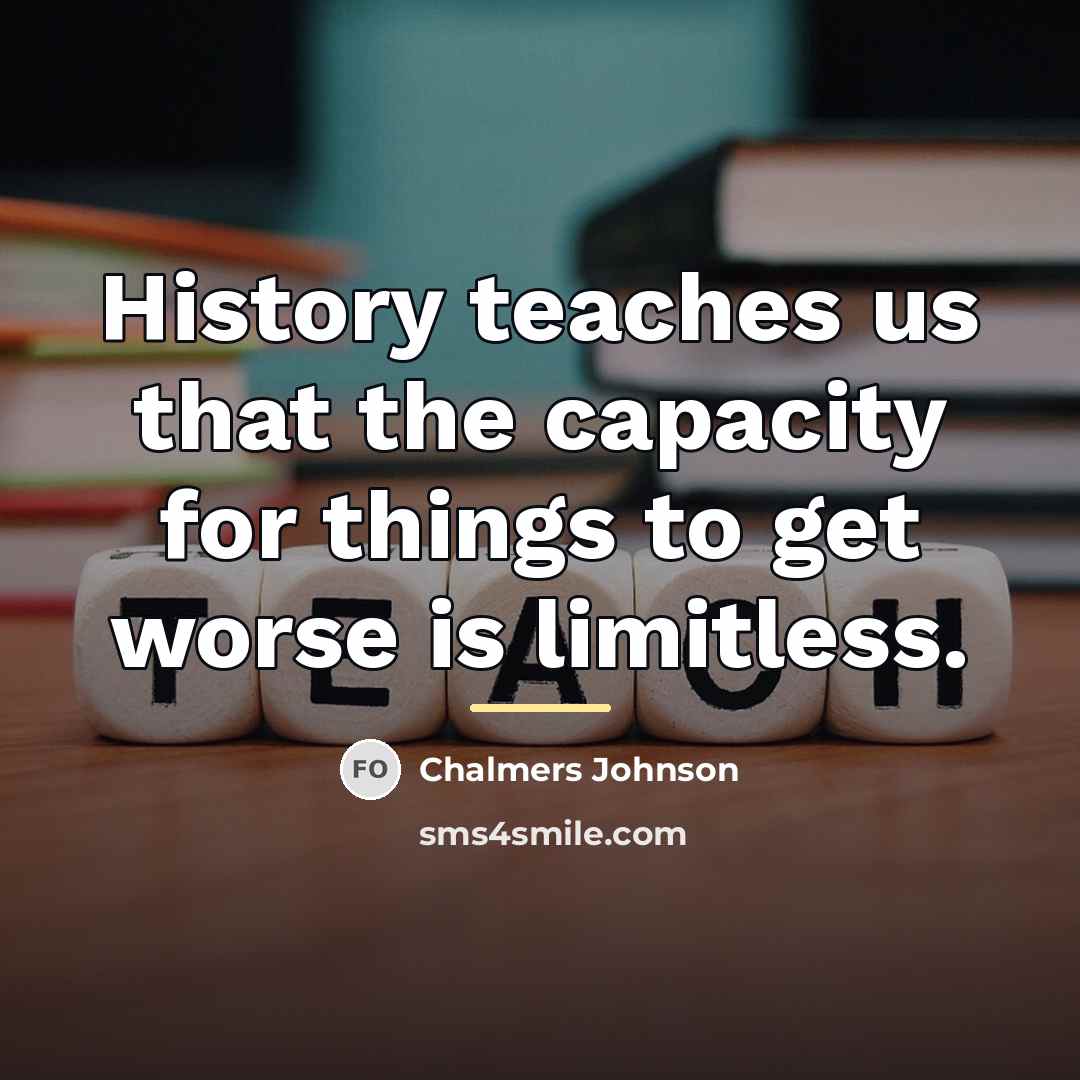 “History teaches us that the capacity for things to get…” quote by Chalmers Johnson