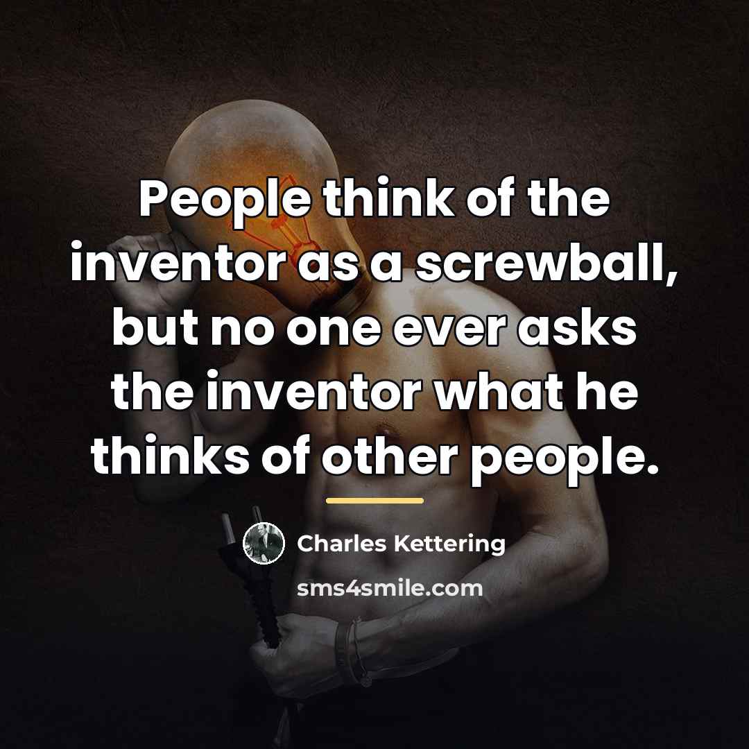 “People think of the inventor as a screwball, but no…” quote by Charles Kettering