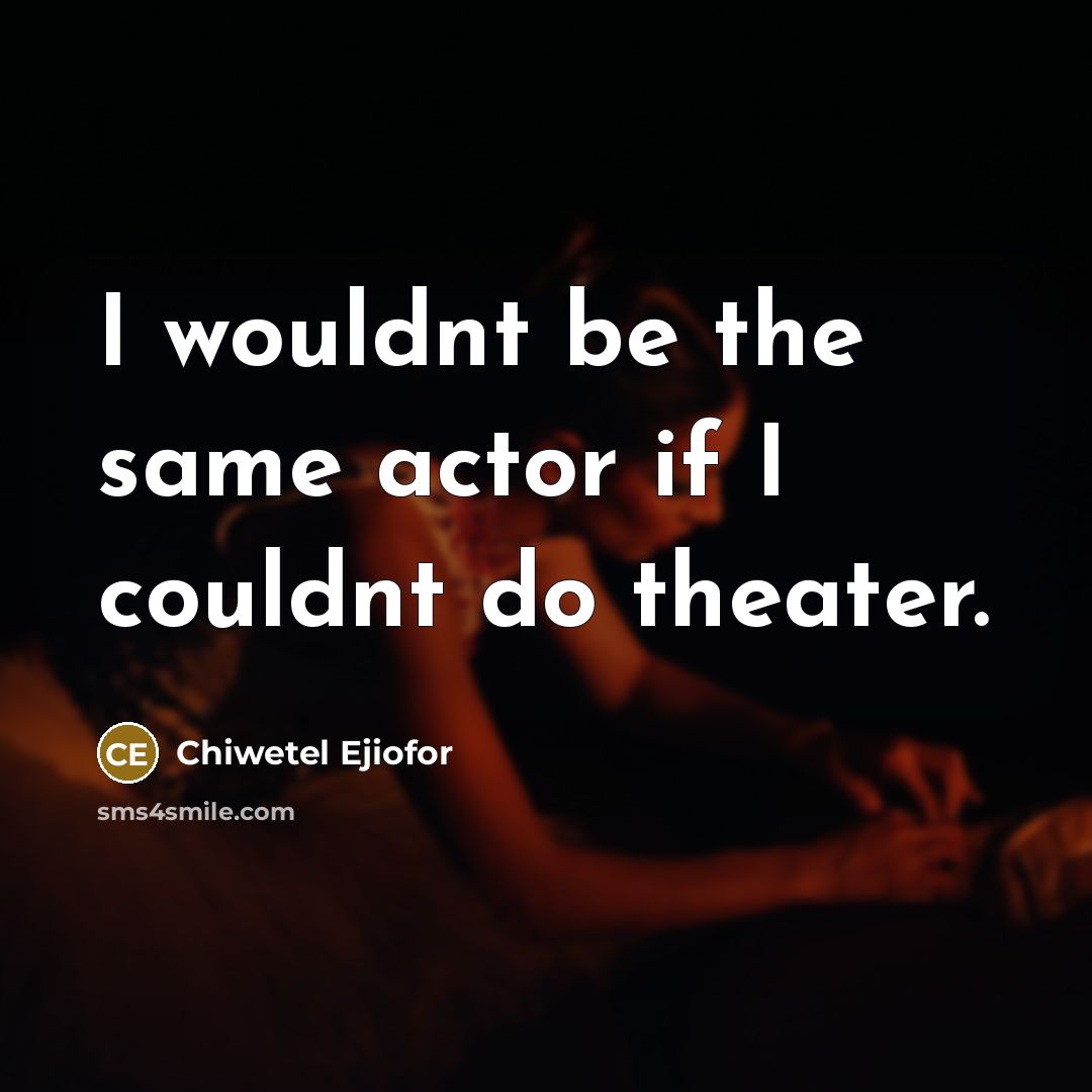 “I wouldnt be the same actor if I couldnt do theater.” quote by Chiwetel Ejiofor