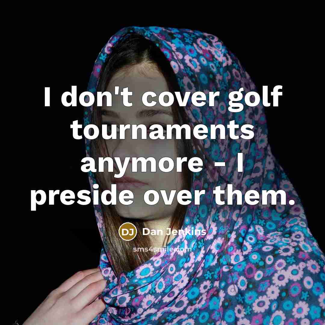 “I don't cover golf tournaments anymore - I preside over…” quote by Dan Jenkins