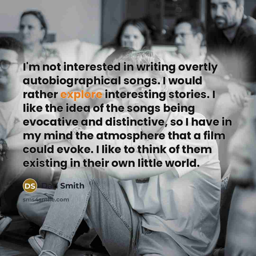 “I'm not interested in writing overtly autobiographical songs. I would…” quote by Dan Smith