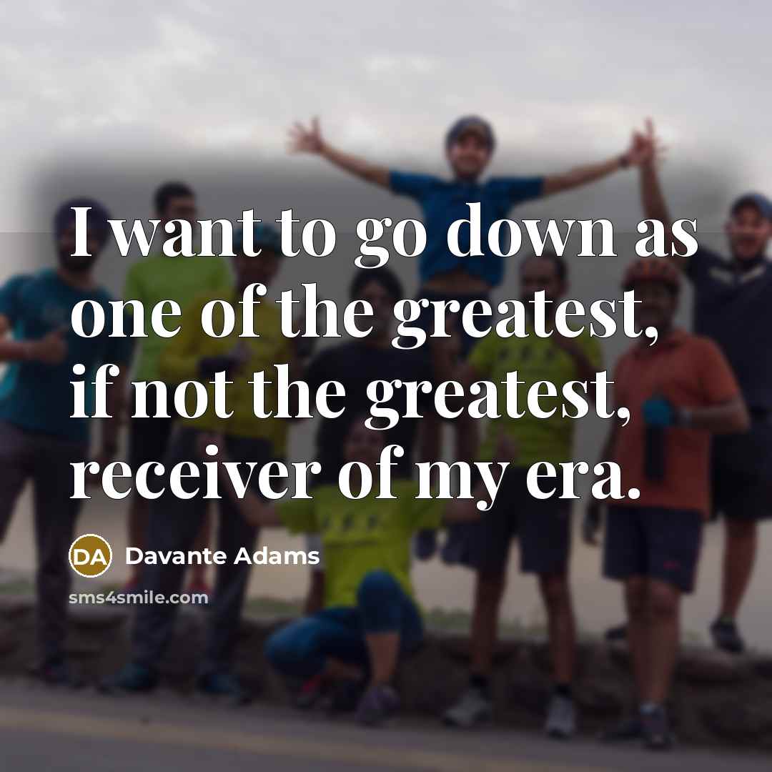 “I want to go down as one of the greatest,…” quote by Davante Adams