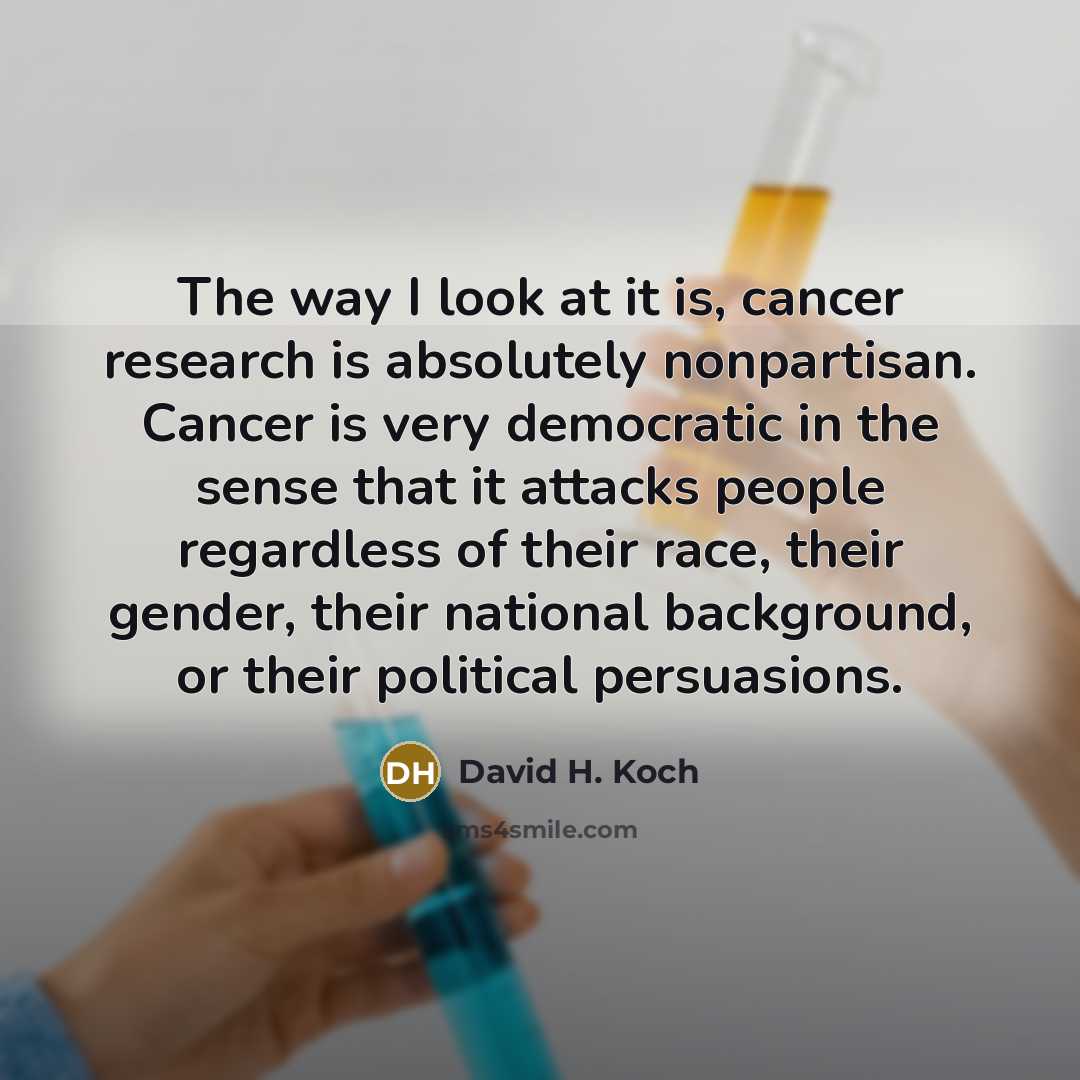 “The way I look at it is, cancer research is…” quote by David H. Koch