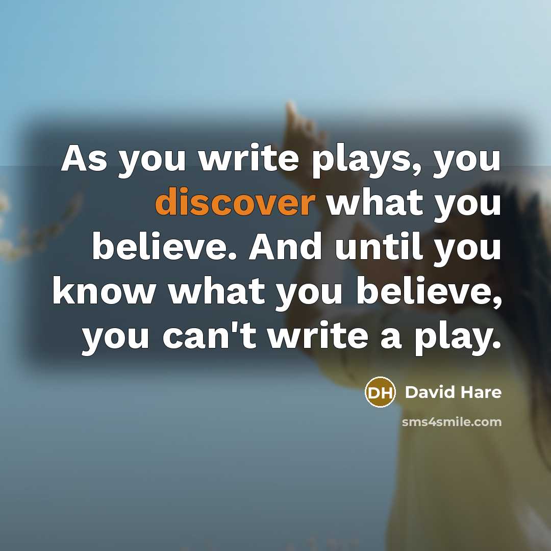 “As you write plays, you discover what you believe. And…” quote by David Hare