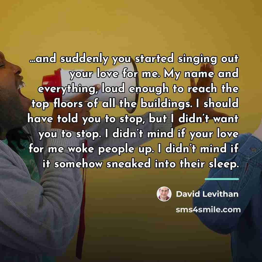 “...and suddenly you started singing out your love for me.…” quote by David Levithan