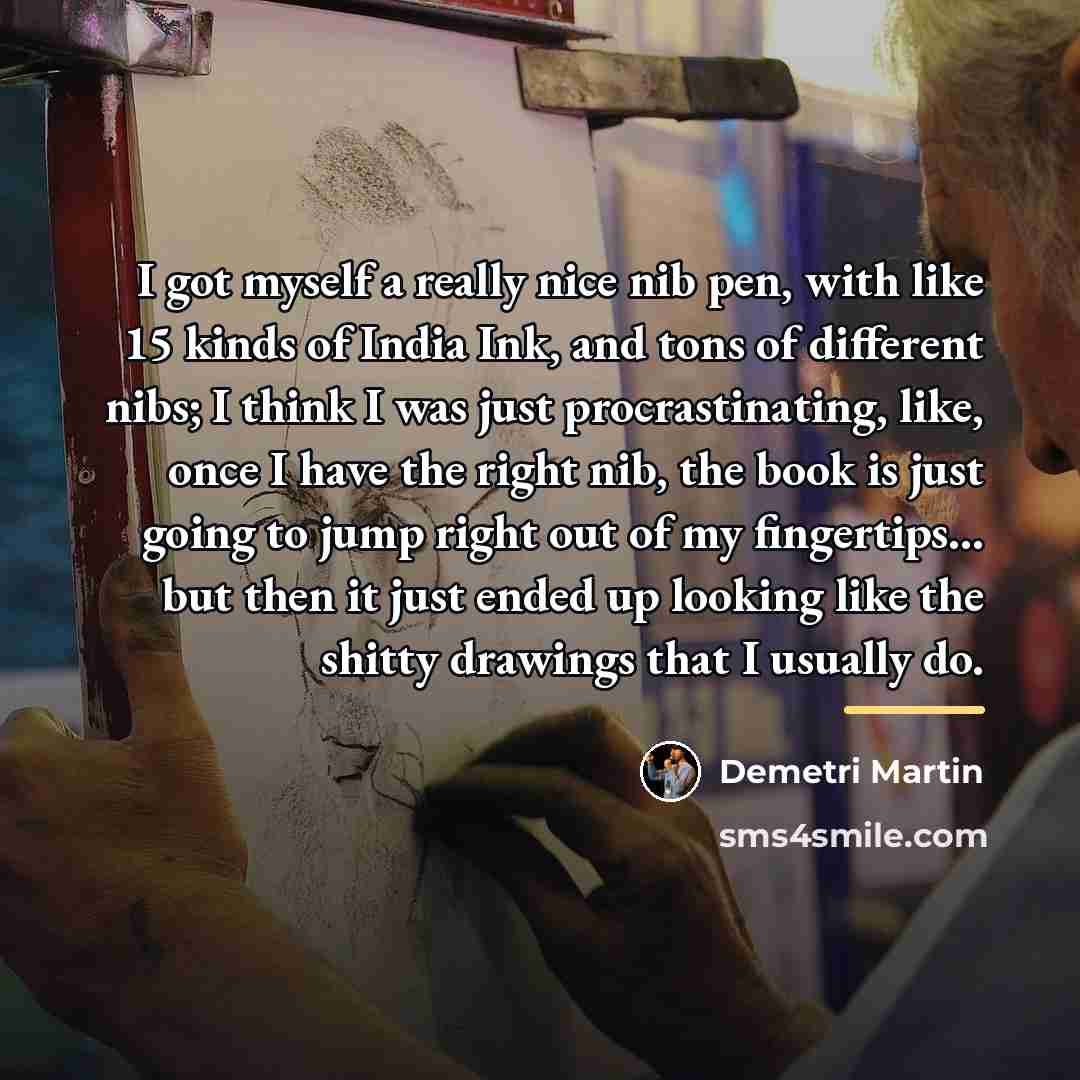 “I got myself a really nice nib pen, with like…” quote by Demetri Martin