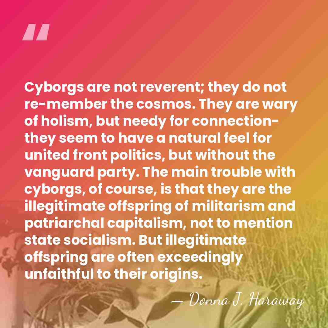 Cyborgs are not reverent; they do not re-member the cosmos. They are&hellip; - Donna J. Haraway