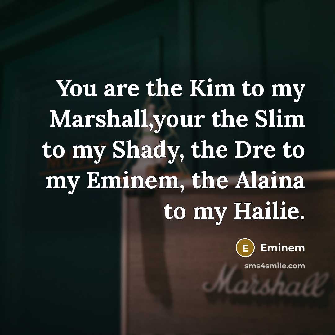 “You are the Kim to my Marshall,your the Slim to…” quote by Eminem