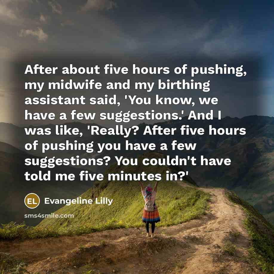 “After about five hours of pushing, my midwife and my…” quote by Evangeline Lilly