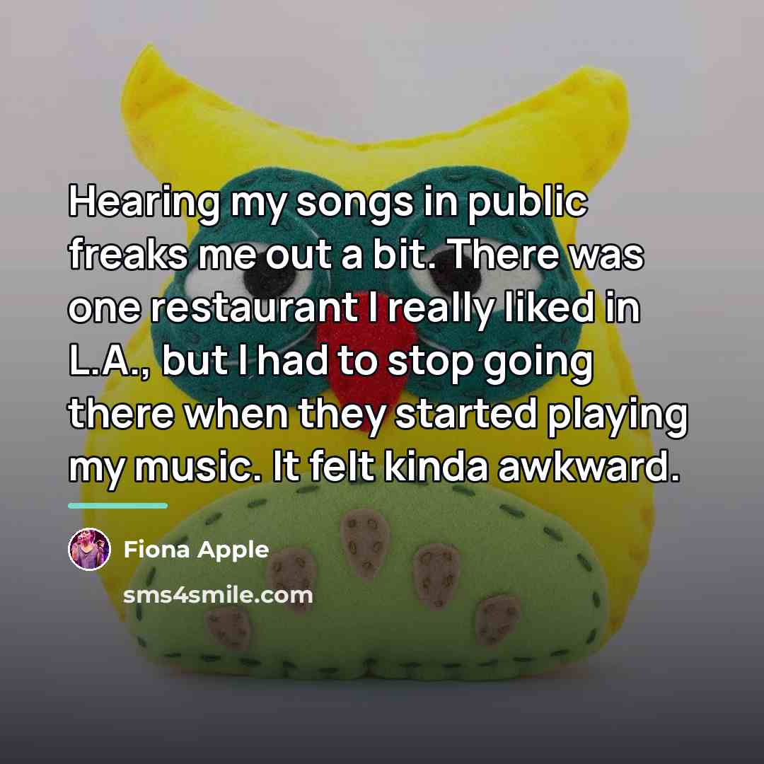 “Hearing my songs in public freaks me out a bit.…” quote by Fiona Apple