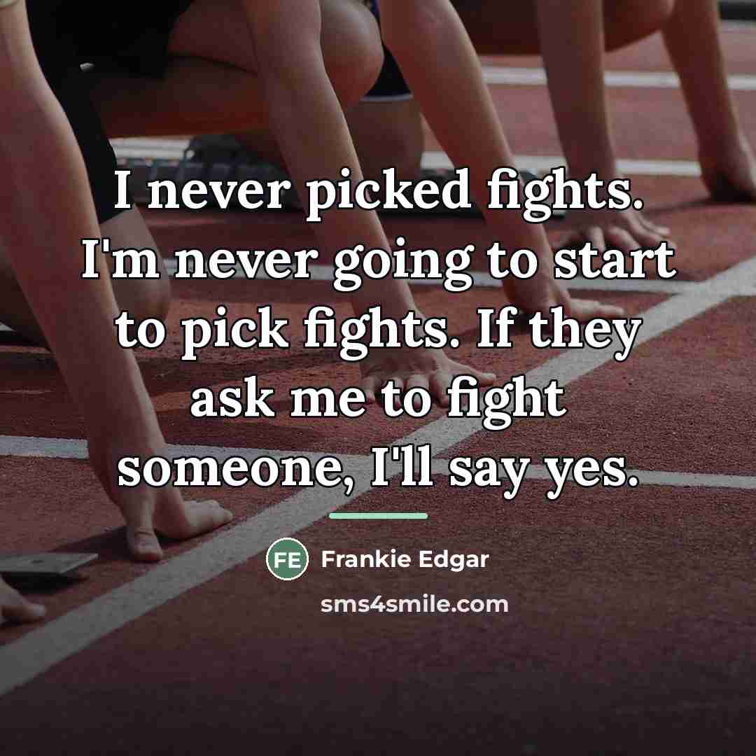 “I never picked fights. I'm never going to start to…” quote by Frankie Edgar