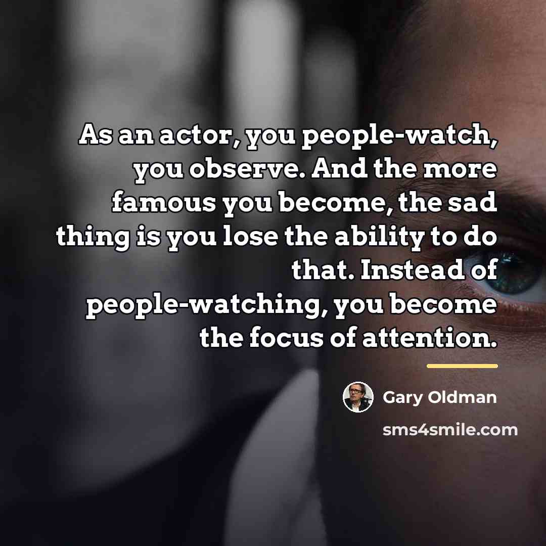 “As an actor, you people-watch, you observe. And the more…” quote by Gary Oldman