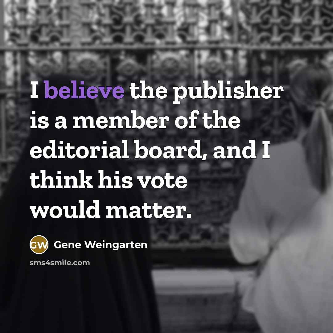 “I believe the publisher is a member of the editorial…” quote by Gene Weingarten