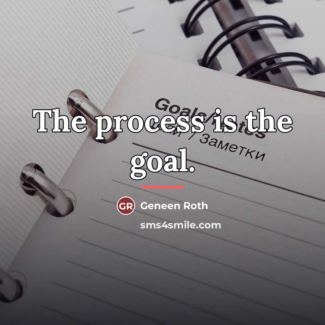 “The process is the goal.…” quote by Geneen Roth