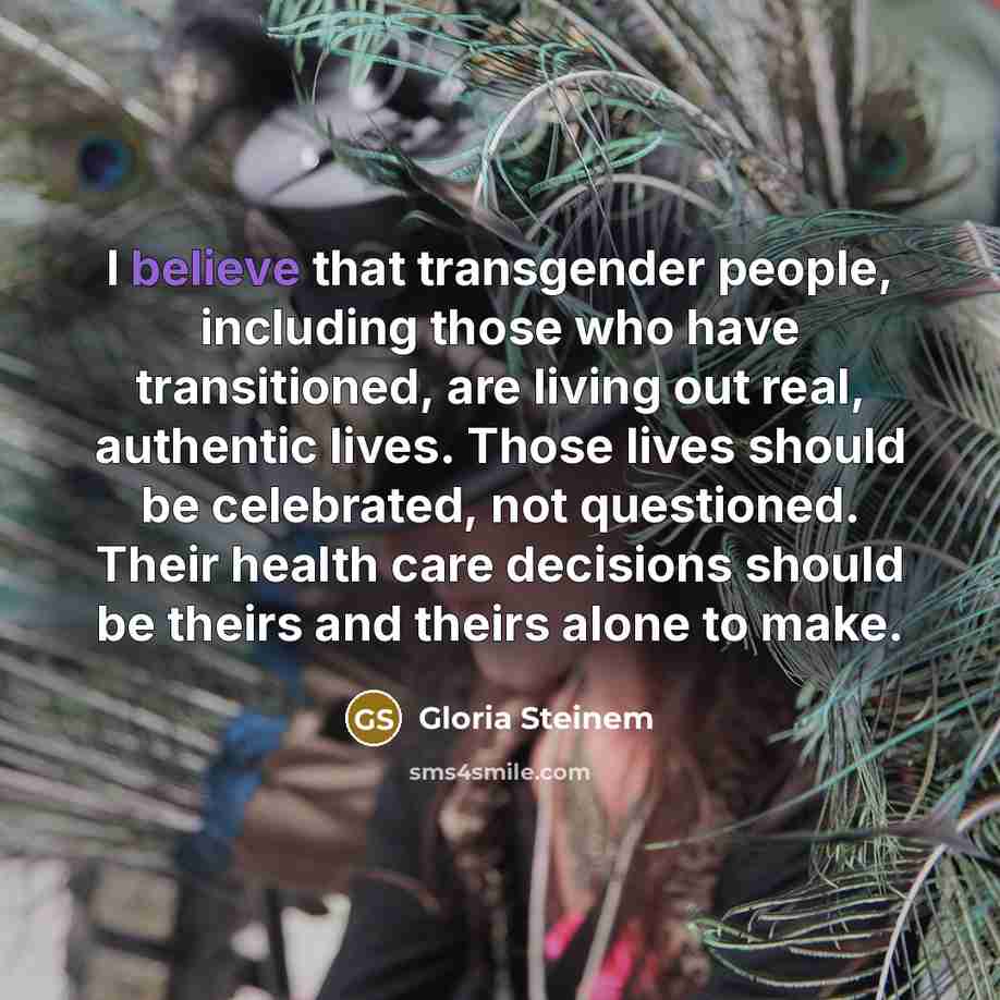 “I believe that transgender people, including those who have transitioned,…” quote by Gloria Steinem