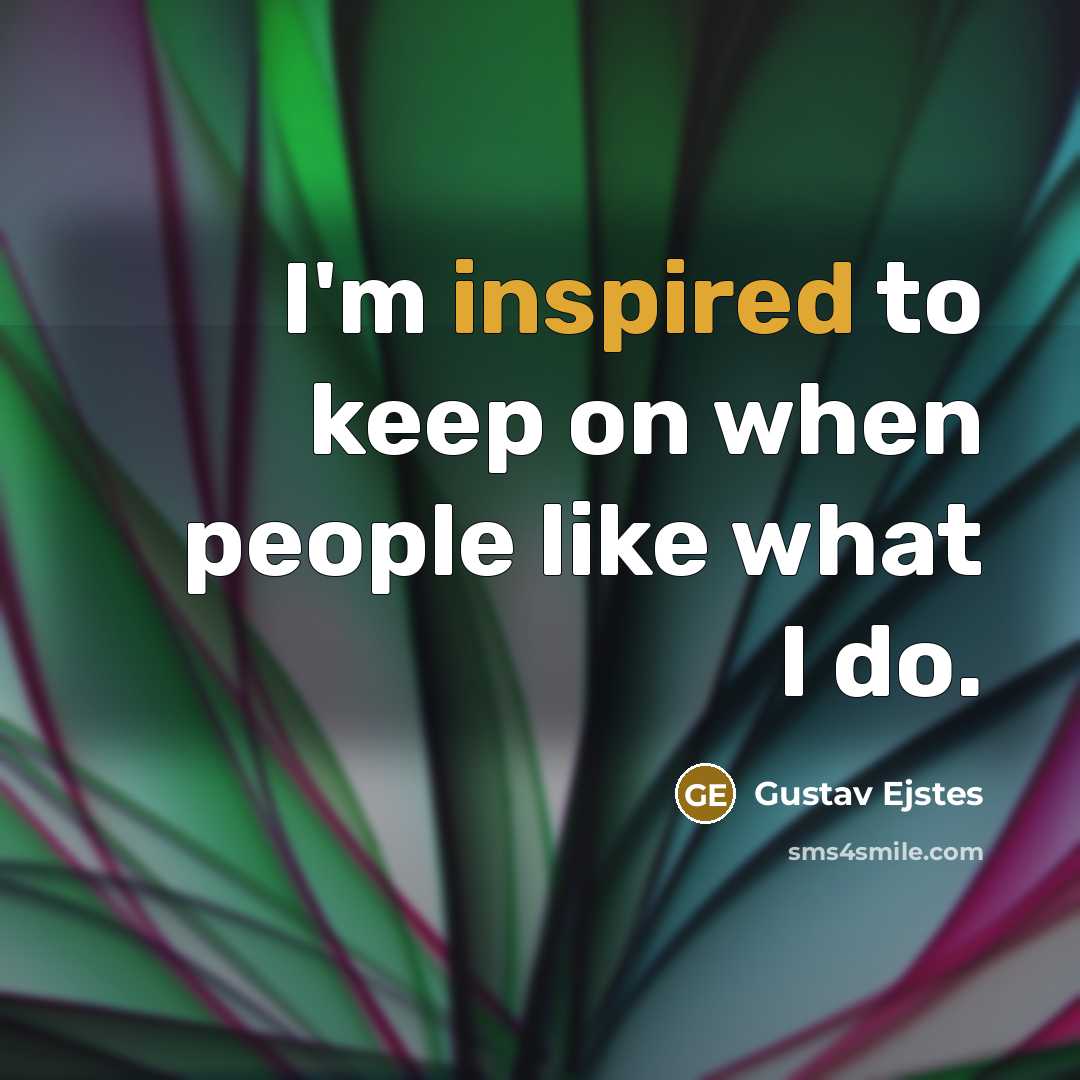 “I'm inspired to keep on when people like what I…” quote by Gustav Ejstes