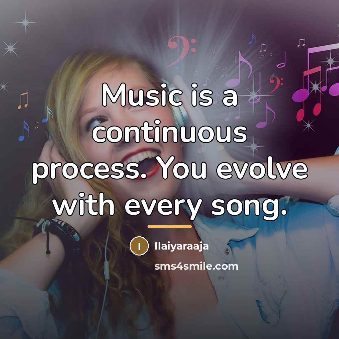 “Music is a continuous process. You evolve with every song.…” quote by Ilaiyaraaja