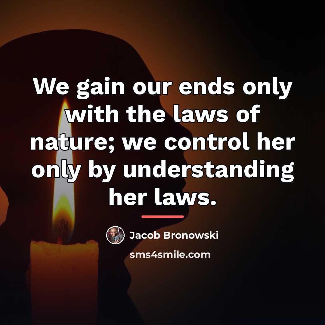 “We gain our ends only with the laws of nature;…” quote by Jacob Bronowski