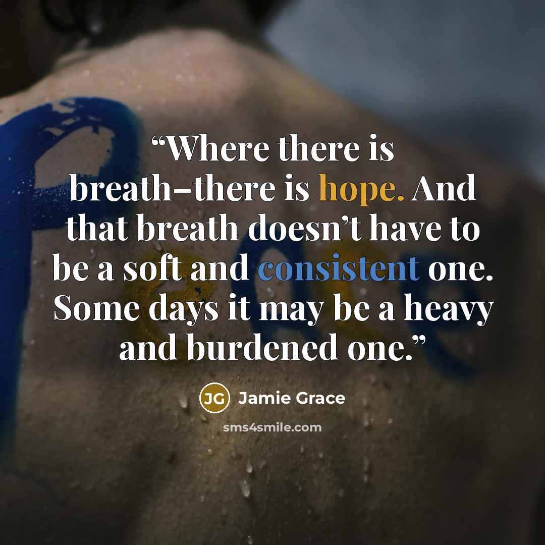 “Where there is breath–there is hope. And that breath doesn’t have to be a soft and consistent one. Some days it may be a heavy and burdened one.” quote by Jamie Grace