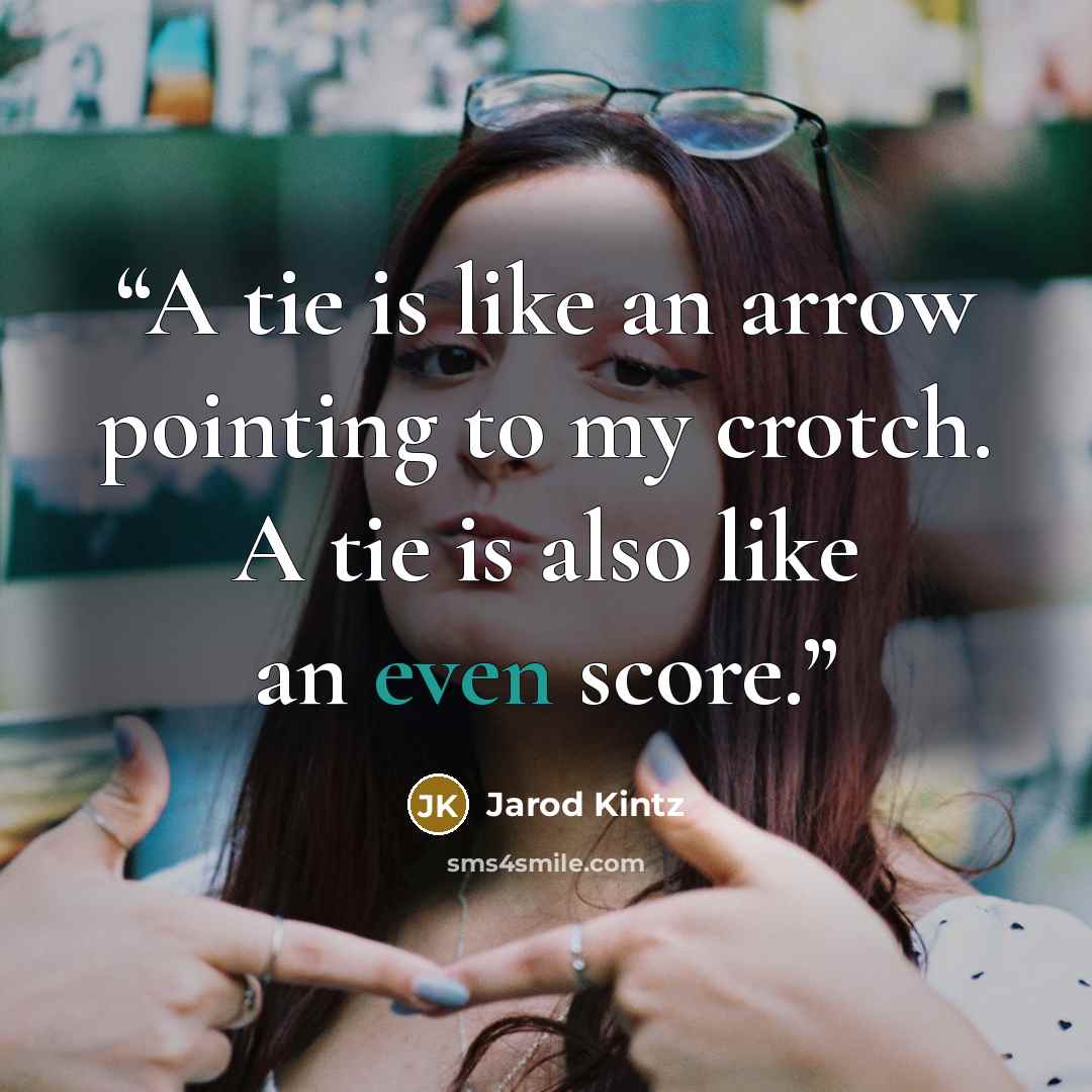 “A tie is like an arrow pointing to my crotch. A tie is also like an even score.” quote by Jarod Kintz