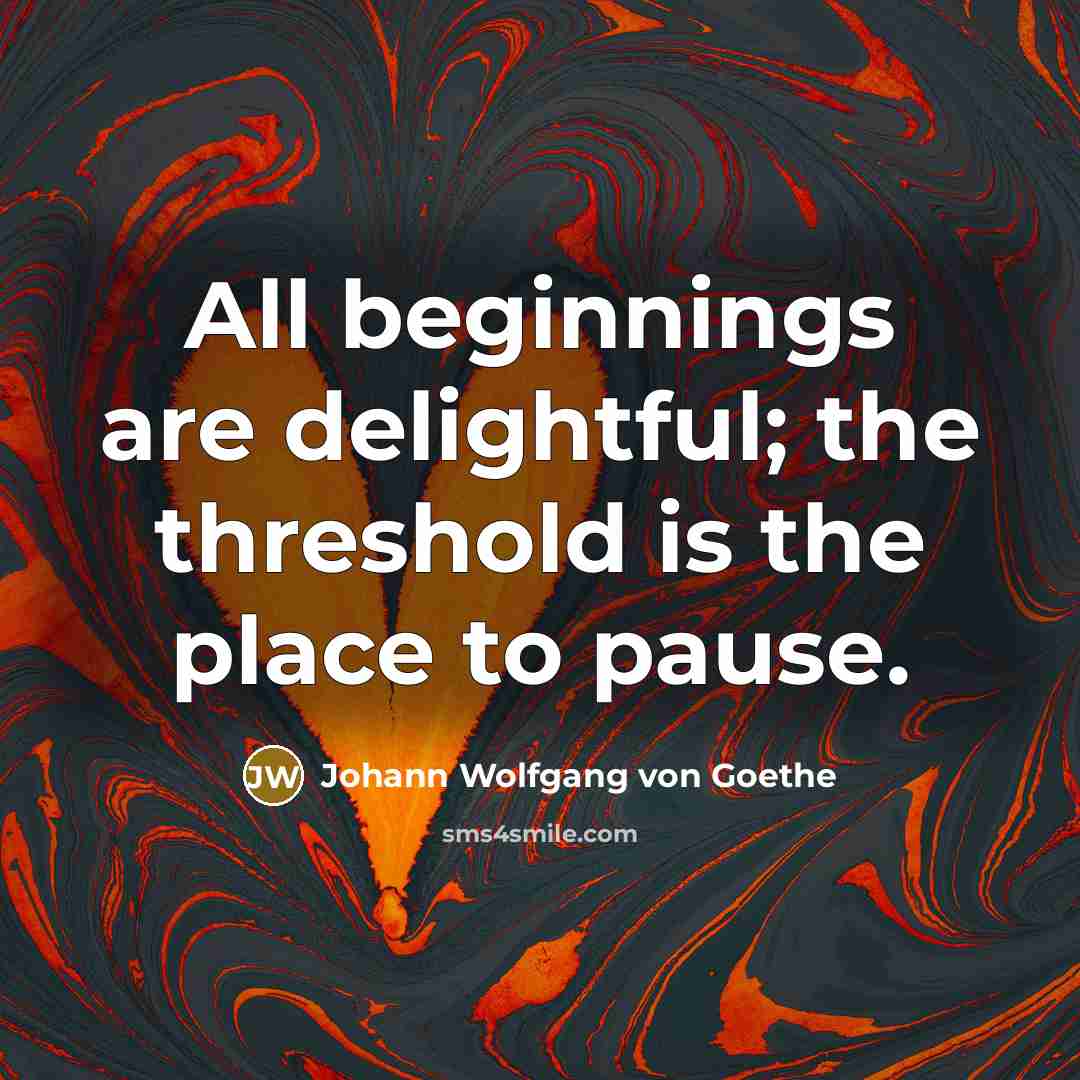 “All beginnings are delightful; the threshold is the place to…” quote by Johann Wolfgang von Goethe