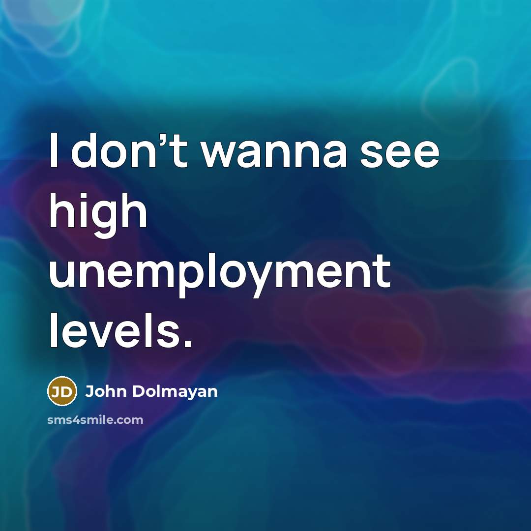“I don't wanna see high unemployment levels.…” quote by John Dolmayan