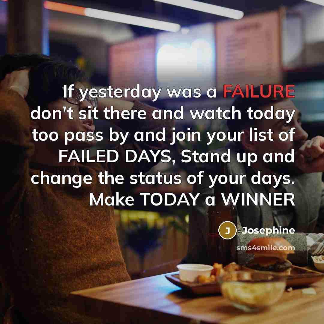 “If yesterday was a FAILURE don't sit there and watch…” quote by Josephine