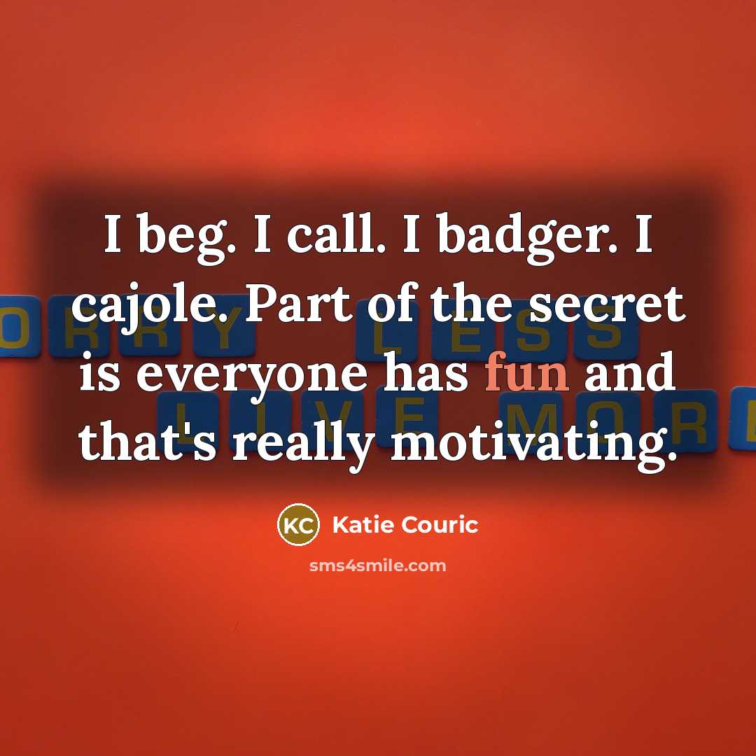 “I beg. I call. I badger. I cajole. Part of…” quote by Katie Couric