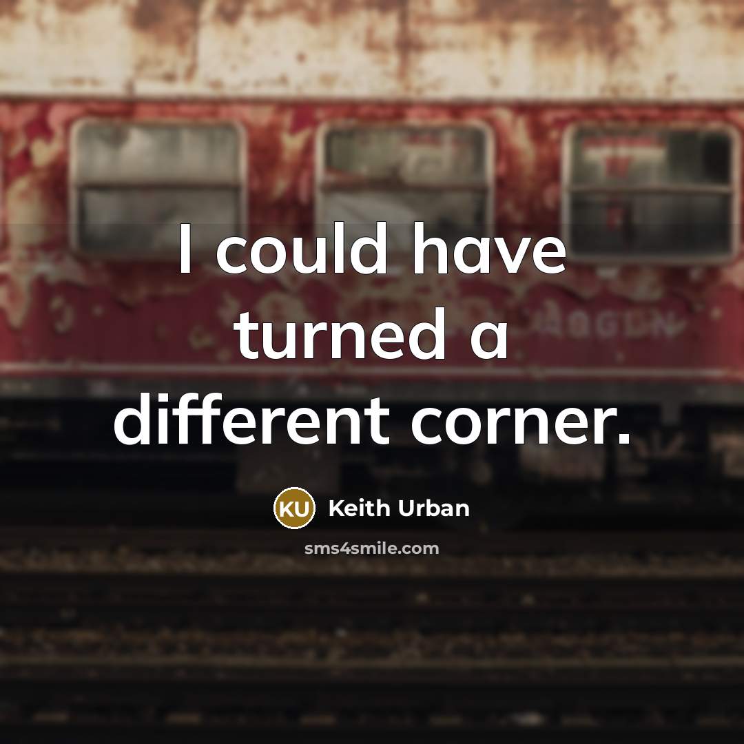 “I could have turned a different corner.” quote by Keith Urban