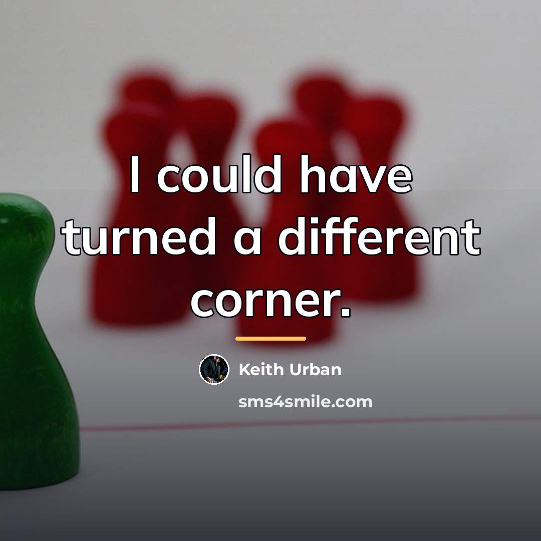 “I could have turned a different corner.…” quote by Keith Urban