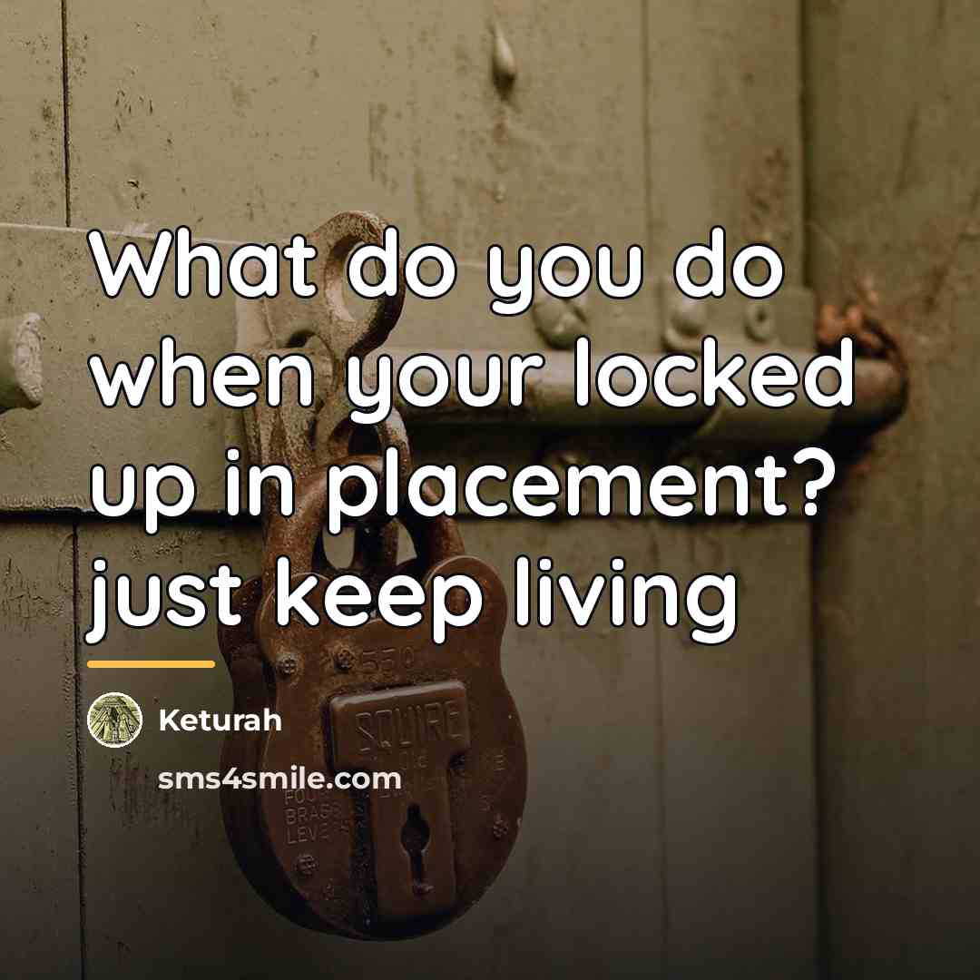 “What do you do when your locked up in placement?…” quote by Keturah