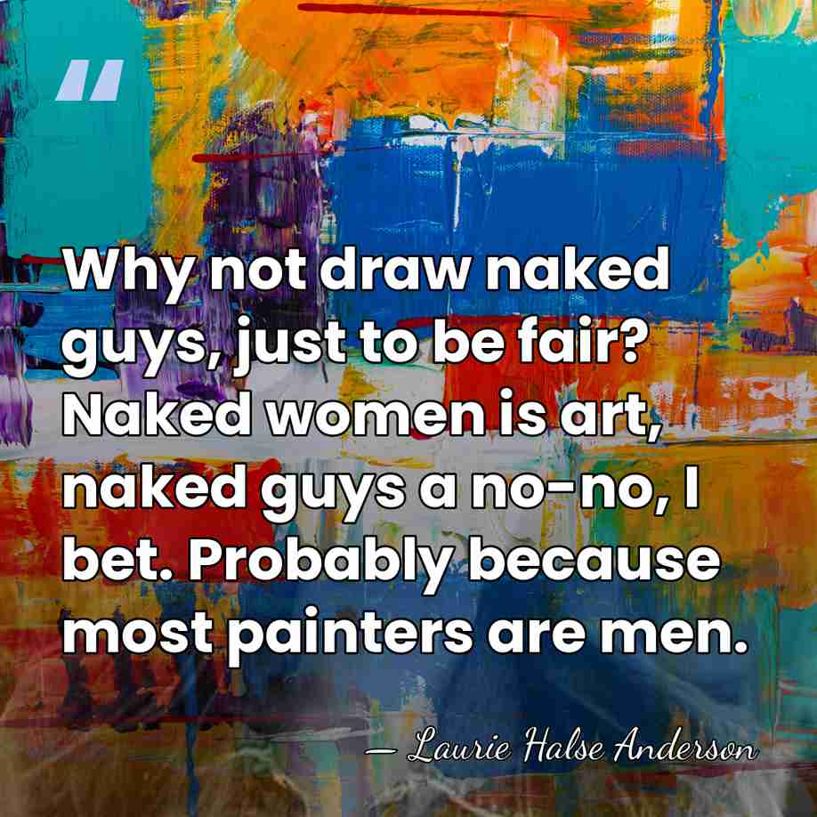 Why not draw naked guys, just to be fair? Naked women is&hellip; - Laurie Halse Anderson