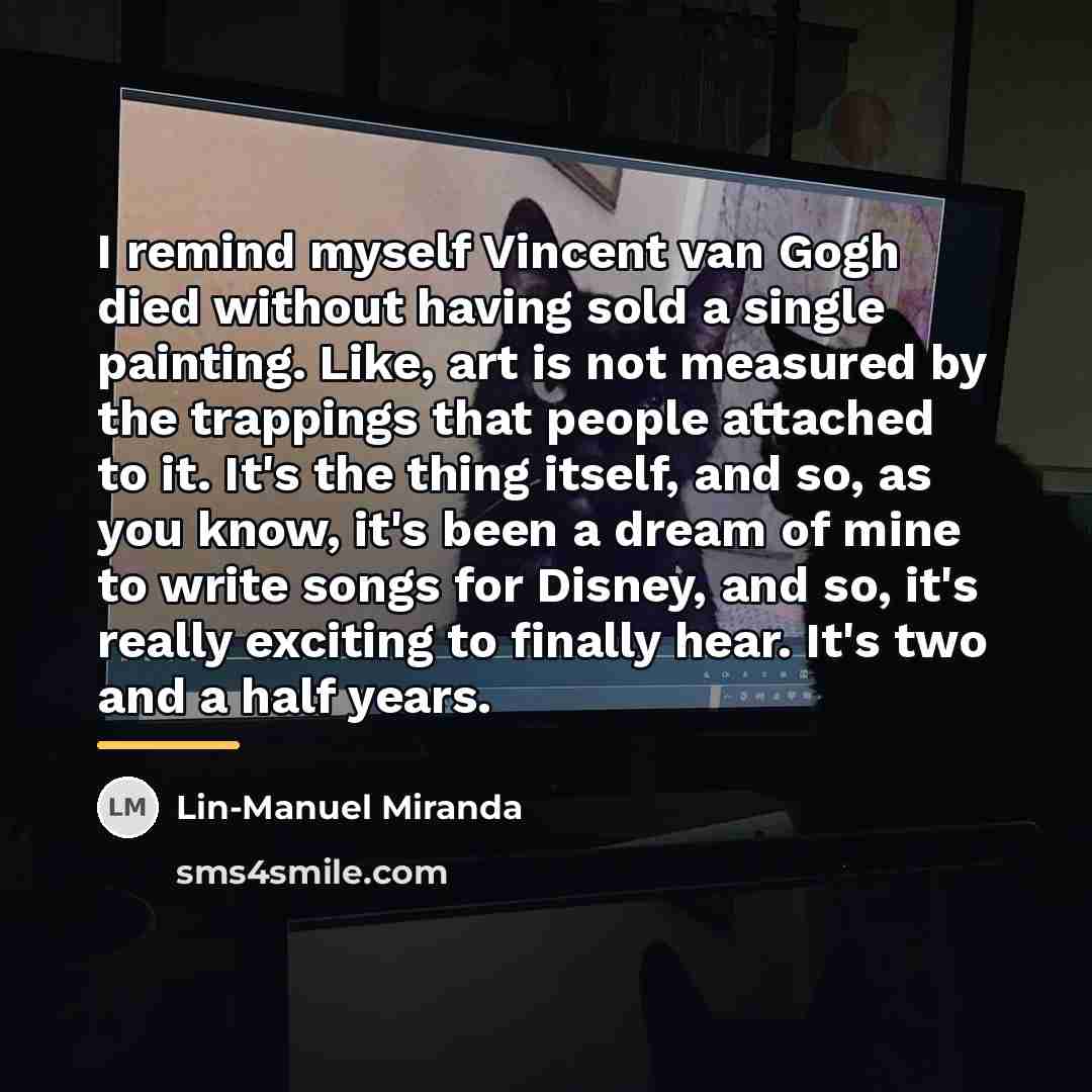 “I remind myself Vincent van Gogh died without having sold…” quote by Lin-Manuel Miranda