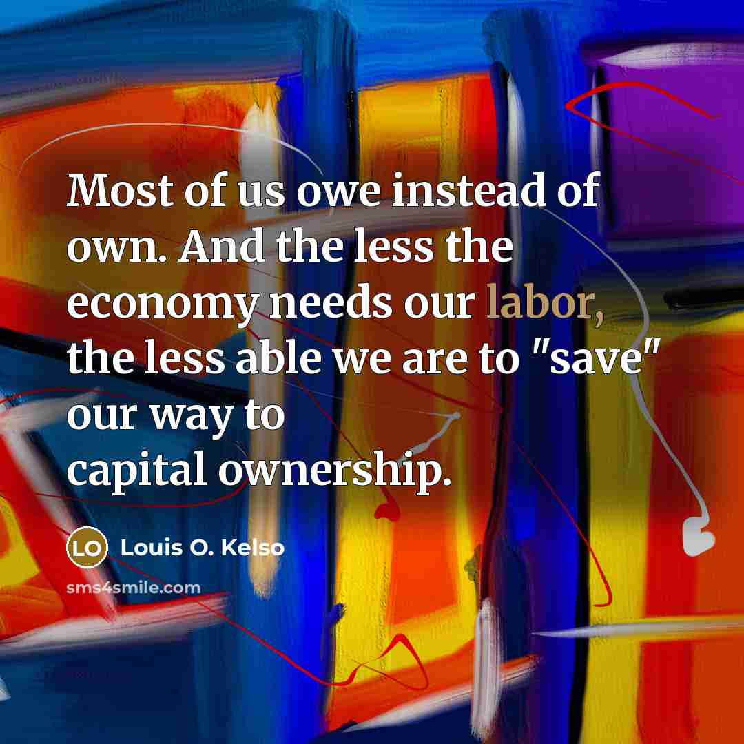 “Most of us owe instead of own. And the less…” quote by Louis O. Kelso