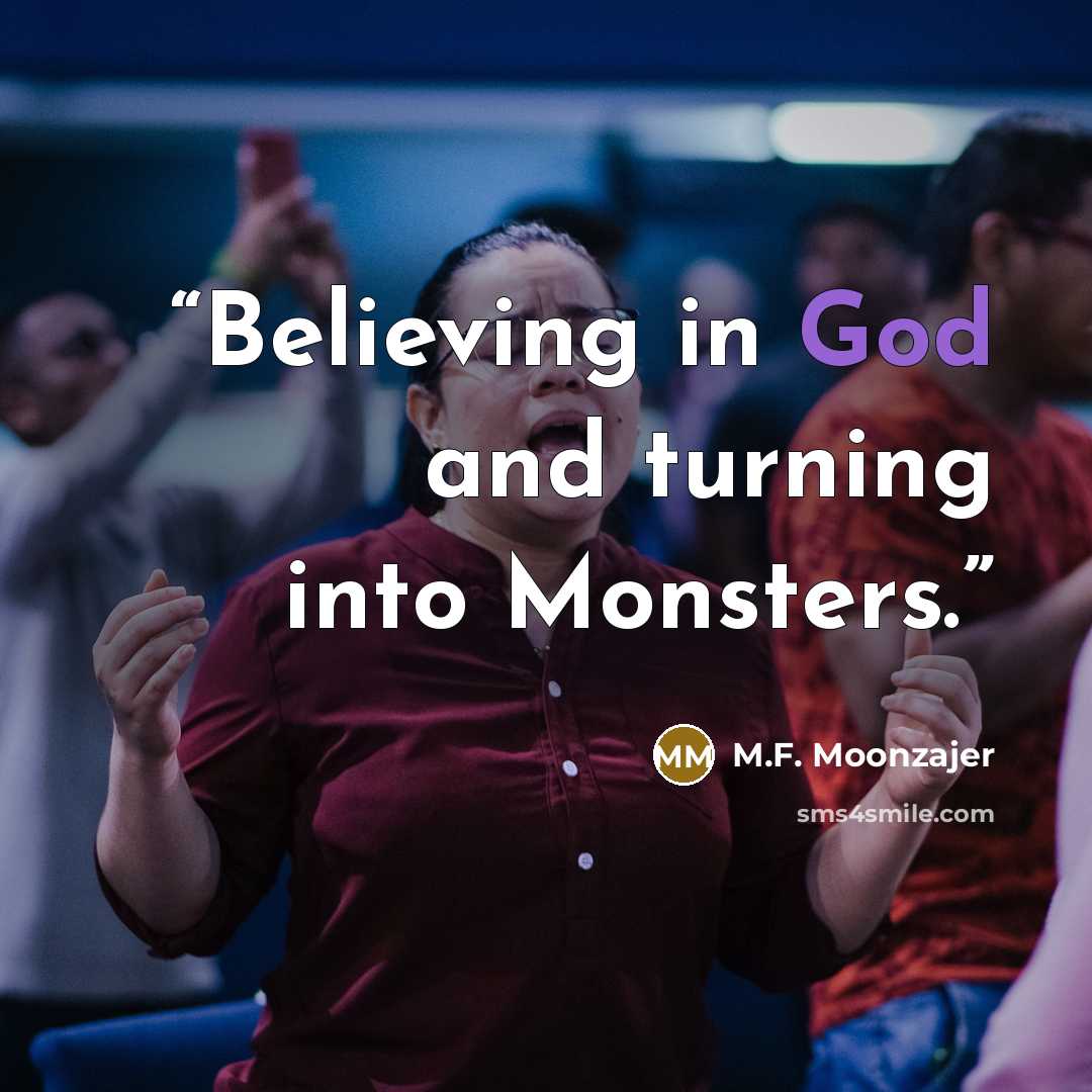 “Believing in God and turning into Monsters.” quote by M.F. Moonzajer