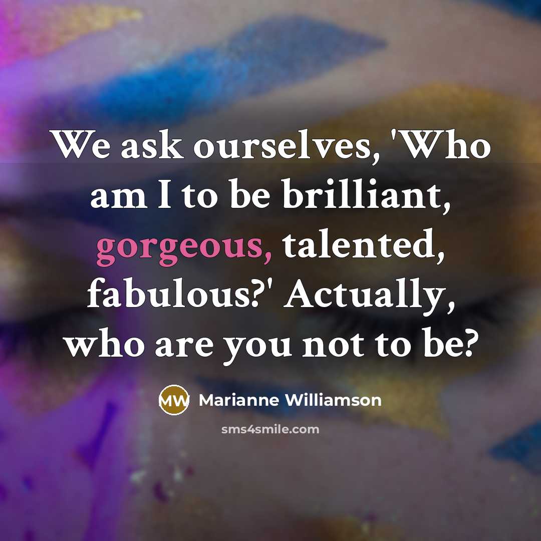 “We ask ourselves, 'Who am I to be brilliant, gorgeous,…” quote by Marianne Williamson