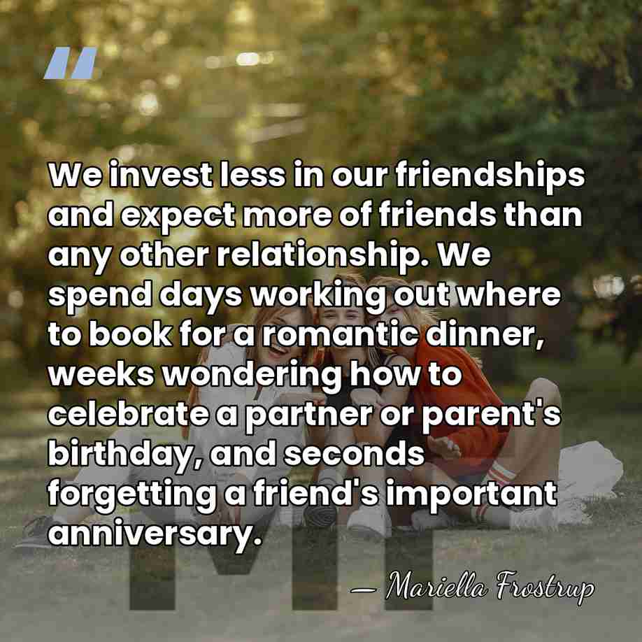 We invest less in our friendships and expect more of friends than&hellip; - Mariella Frostrup