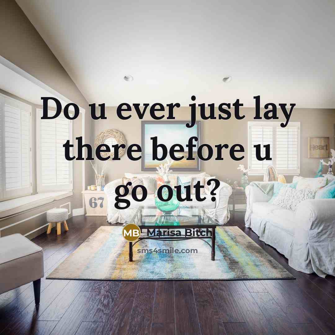 “Do u ever just lay there before u go out?” quote by Marisa Bitch