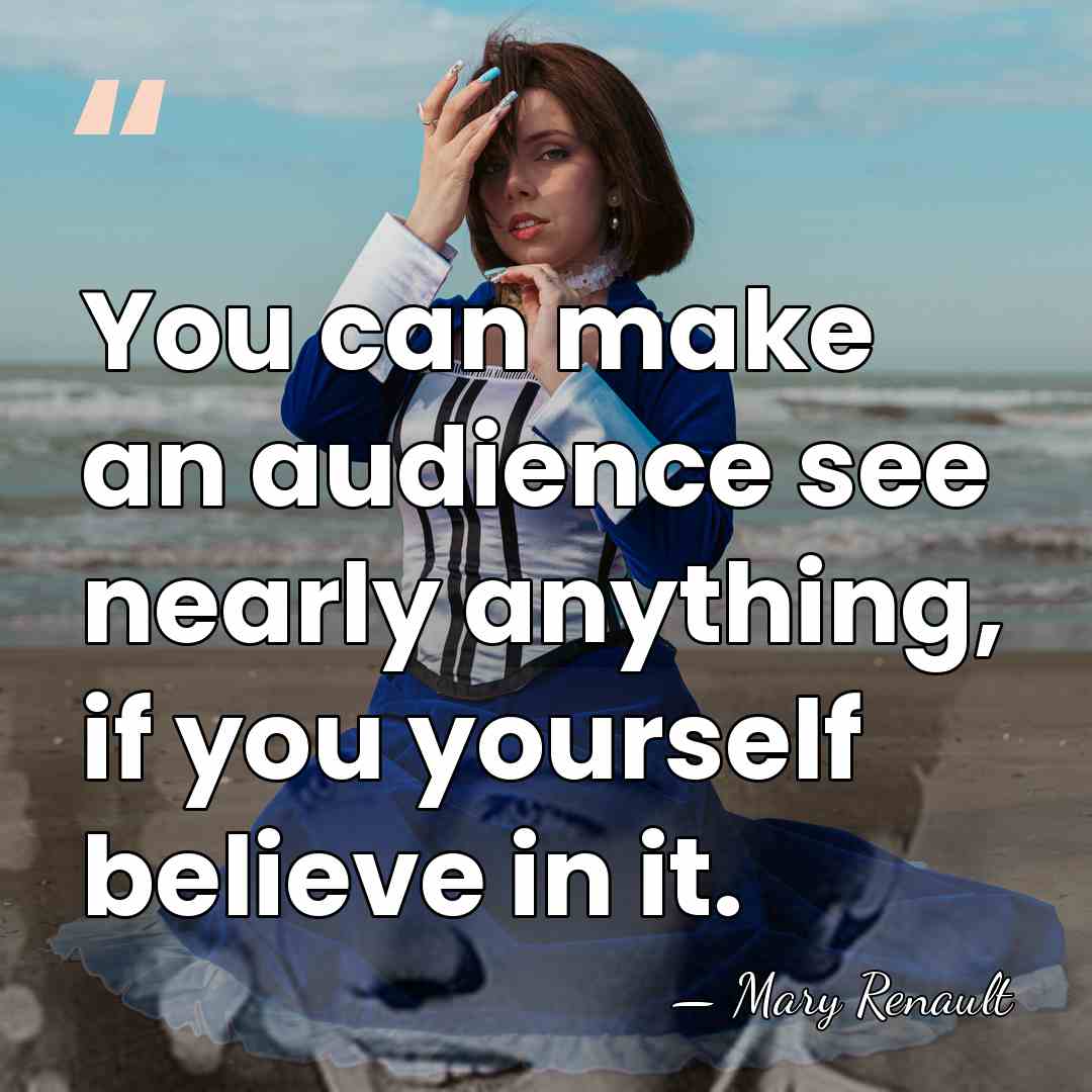 You can make an audience see nearly anything, if you yourself believe&hellip; - Mary Renault