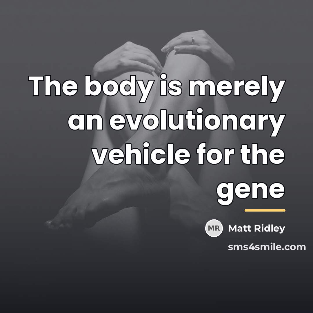 “The body is merely an evolutionary vehicle for the gene…” quote by Matt Ridley