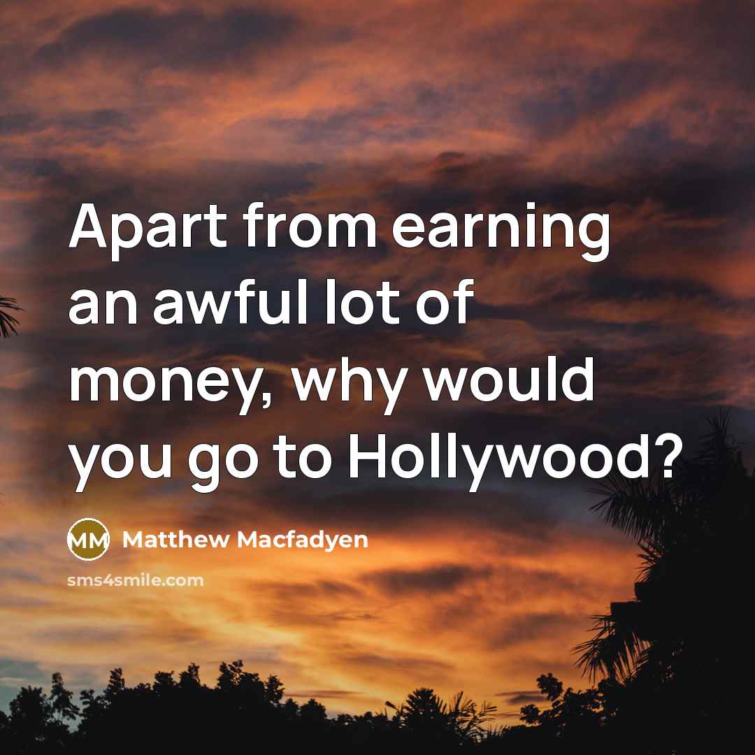 “Apart from earning an awful lot of money, why would…” quote by Matthew Macfadyen