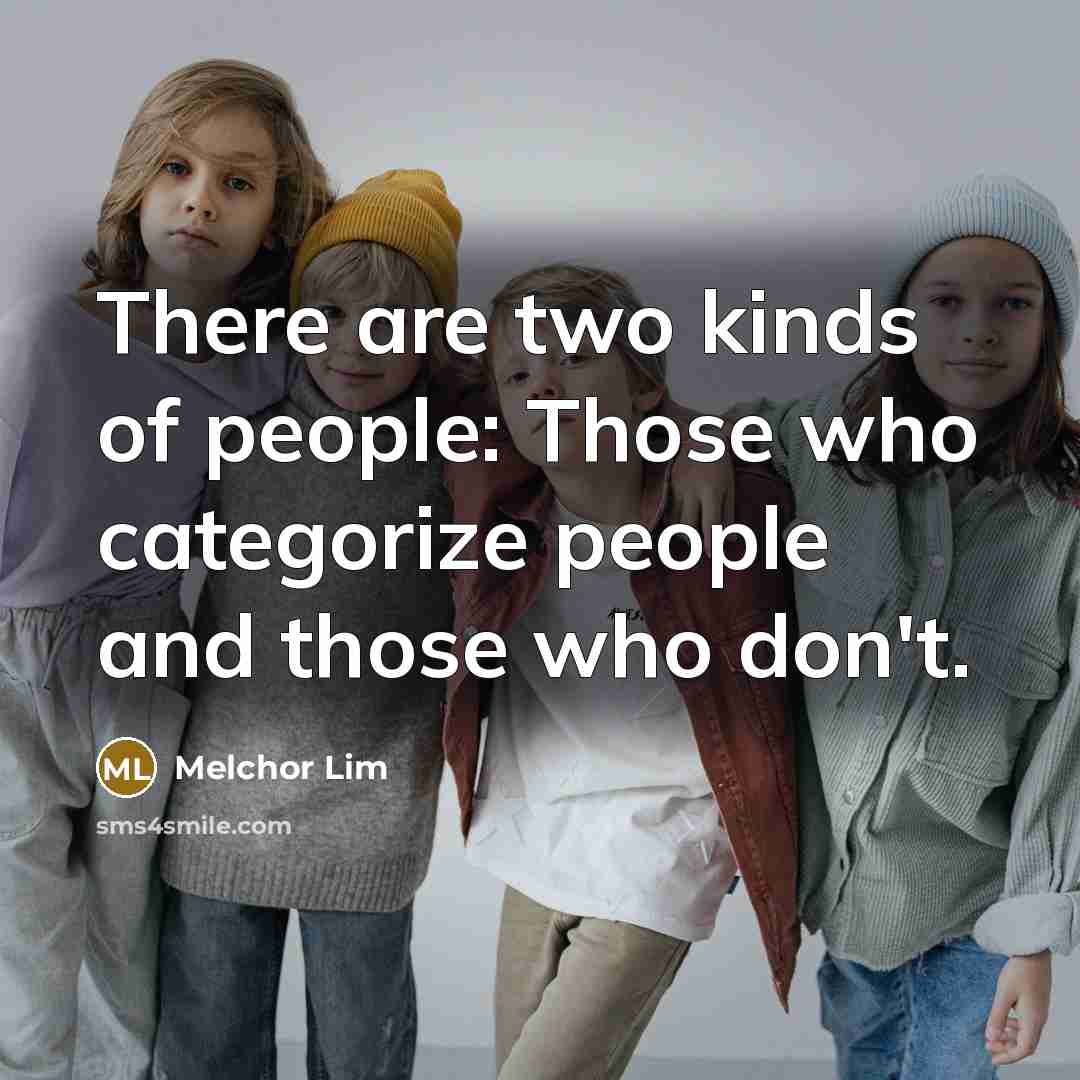 “There are two kinds of people: Those who categorize people…” quote by Melchor Lim