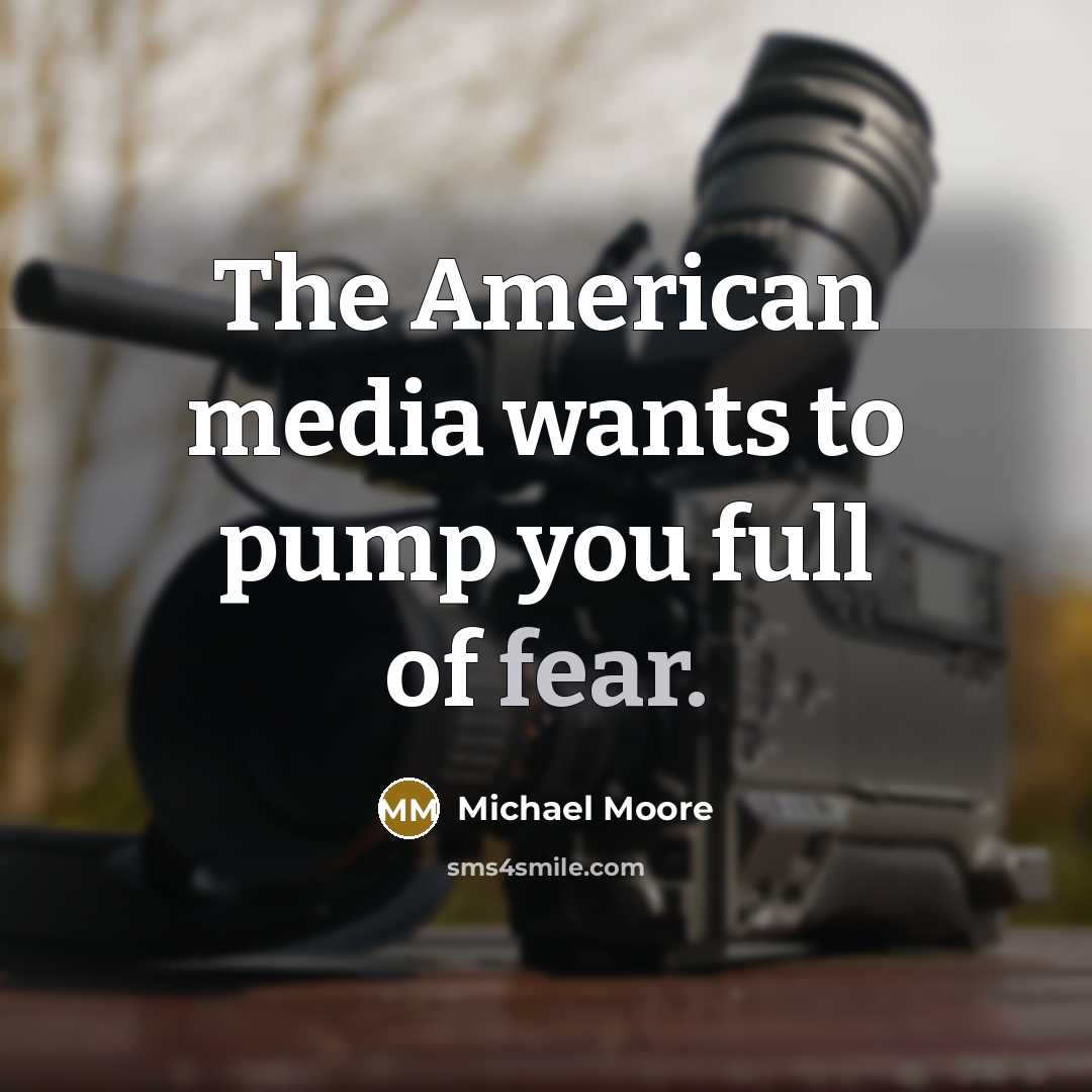 “The American media wants to pump you full of fear.…” quote by Michael Moore