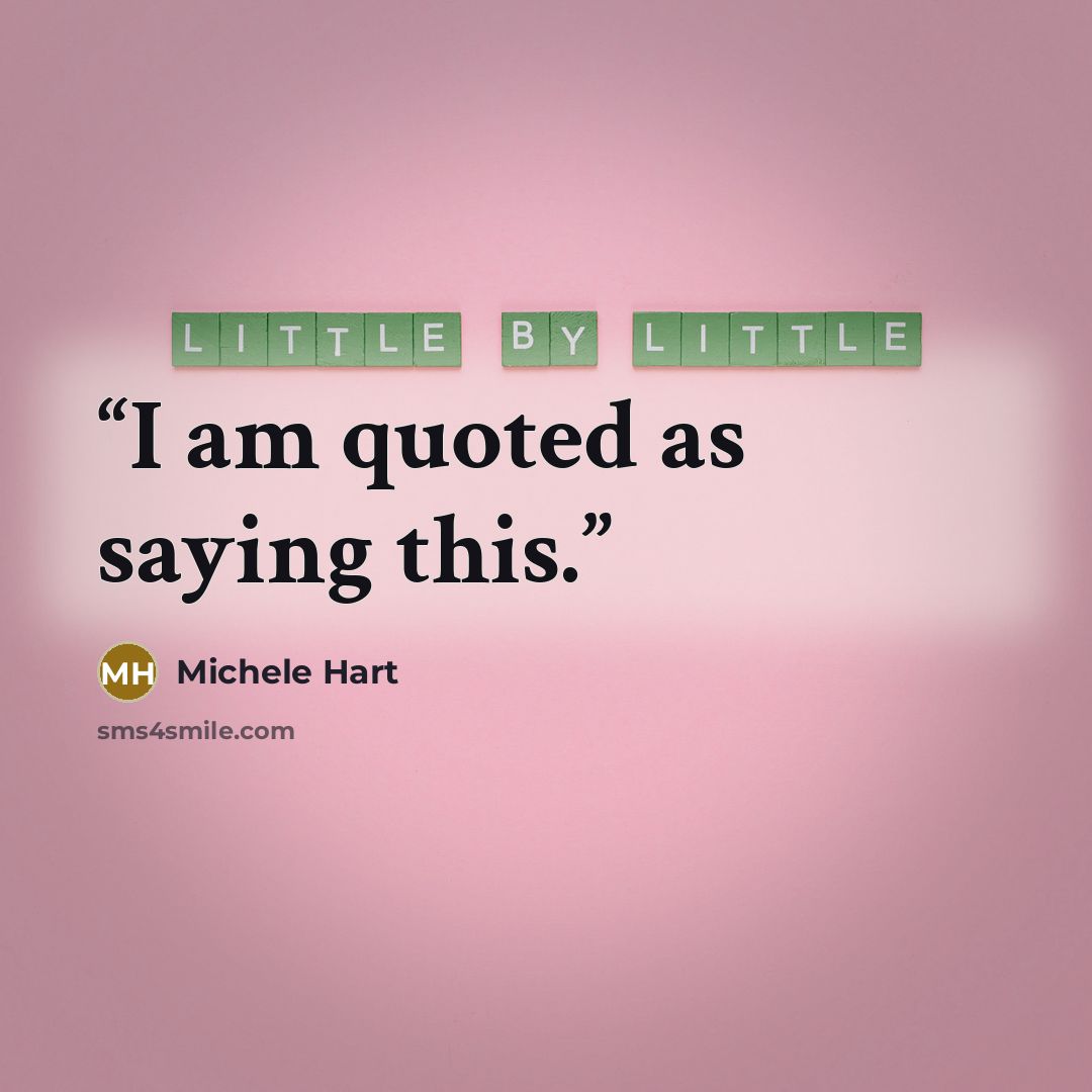 “I am quoted as saying this.” quote by Michele Hart