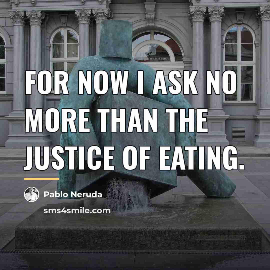 “For now I ask no more Than the justice of…” quote by Pablo Neruda