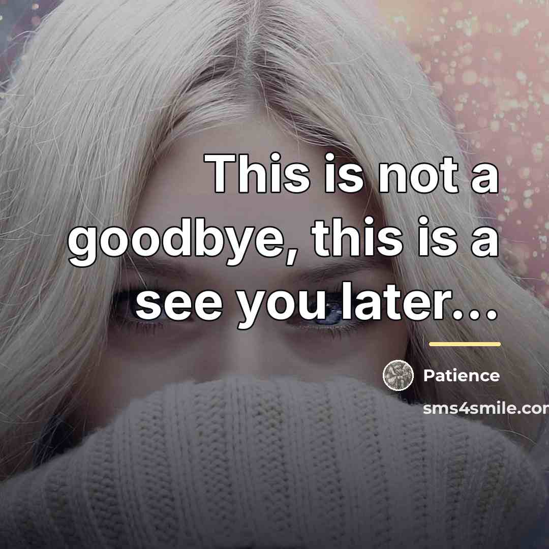 “This is not a goodbye, this is a see you…” quote by Patience