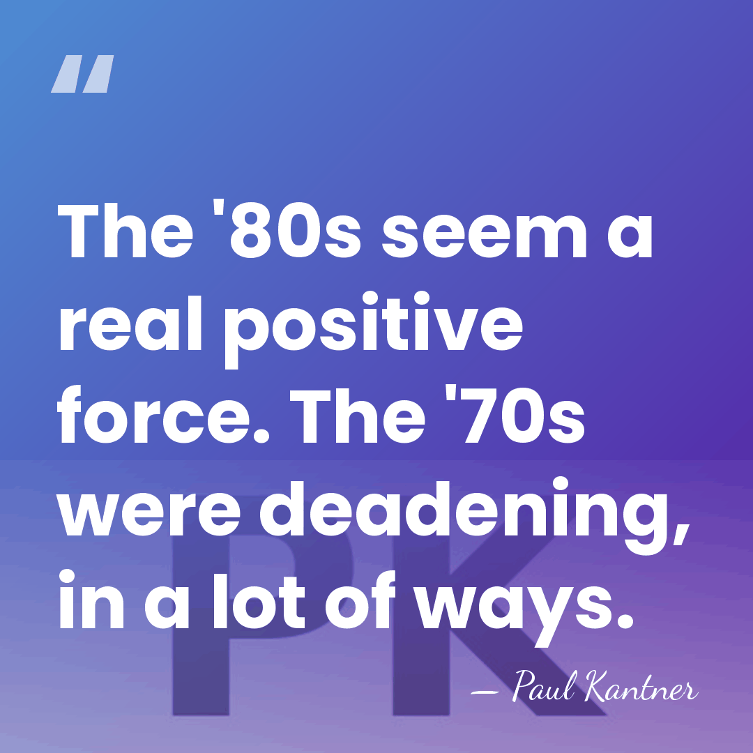 The '80s seem a real positive force. The '70s were deadening, in&hellip; - Paul Kantner