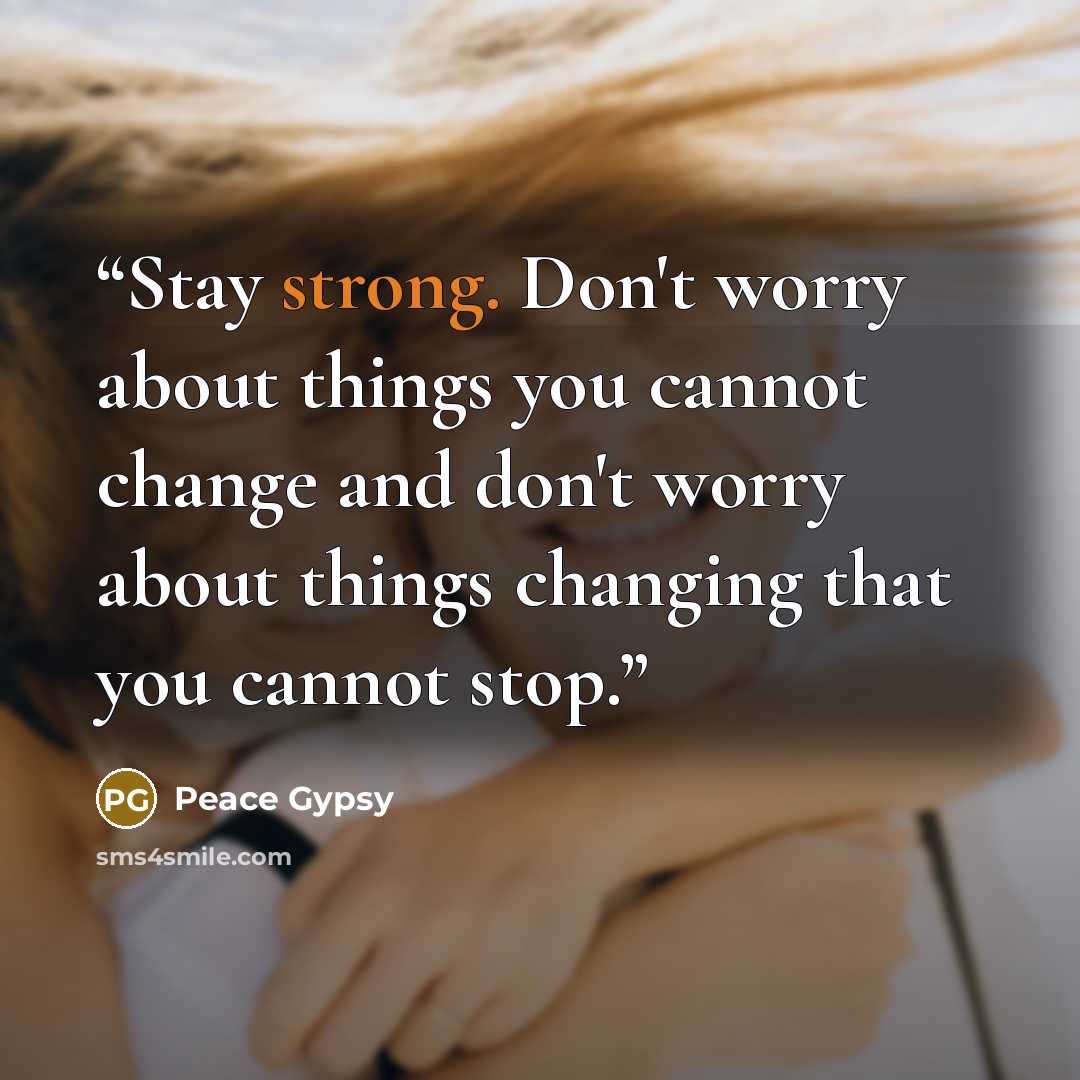 “Stay strong. Don't worry about things you cannot change and don't worry about things changing that you cannot stop.” quote by Peace Gypsy